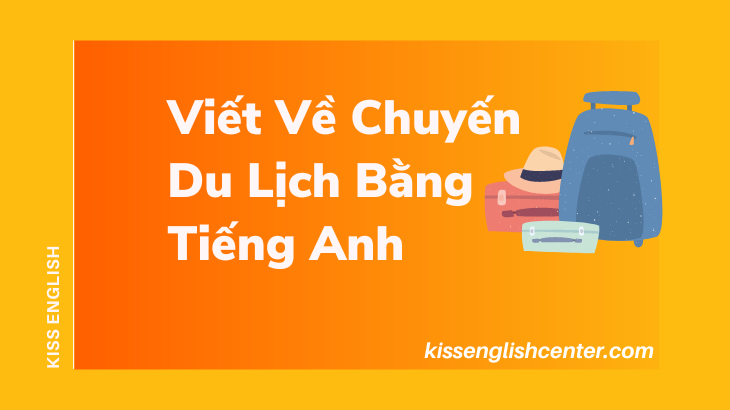 Viết Về Chuyến Du Lịch Bằng Tiếng Anh (Dễ Hiểu Nhất) | KISS English Viết Về Chuyến Du Lịch Bằng Tiếng Anh (Dễ Hiểu Nhất) | Kiss English