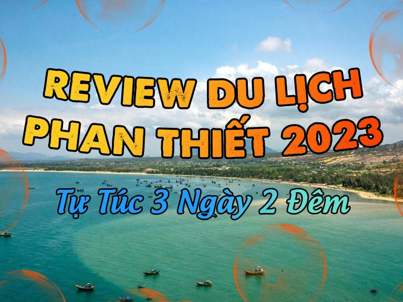 Review Du Lịch Phan Thiết 2023 Tự Túc 3 Ngày 2 Đêm